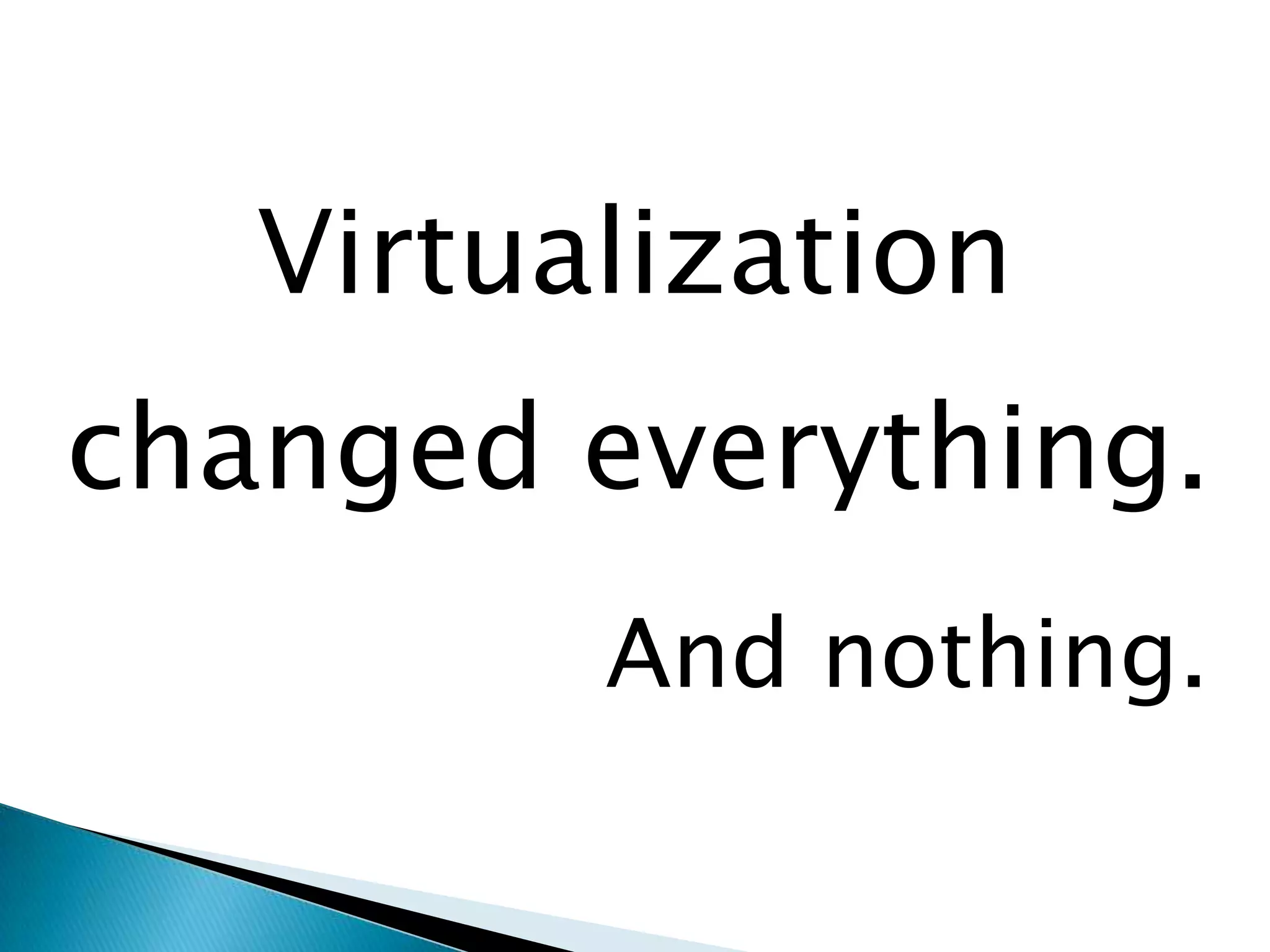 Virtualizationchanged everything.And nothing.