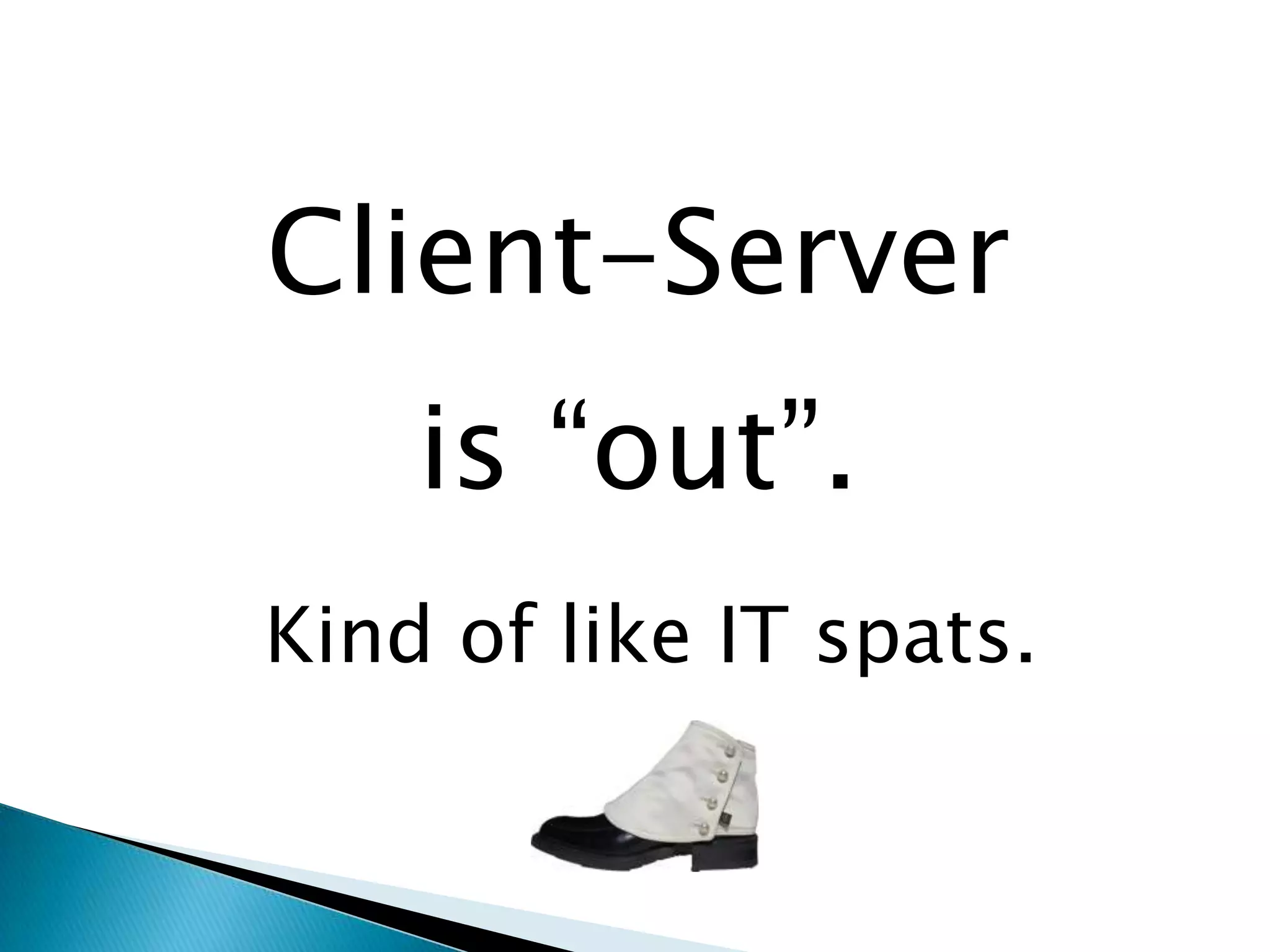 Client-Serveris “out”.Kind of like IT spats.
