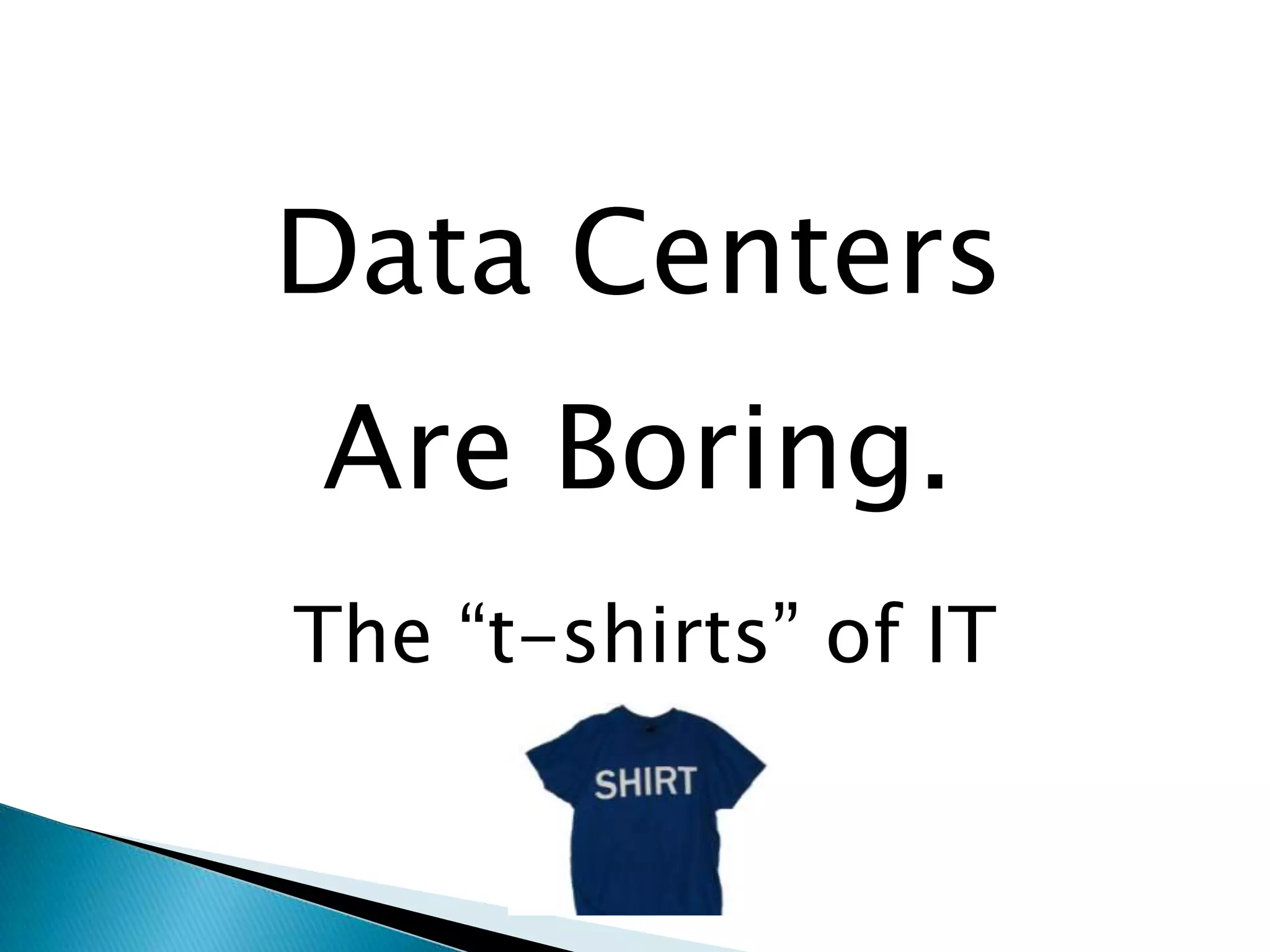 Data CentersAre Boring.The “t-shirts” of IT