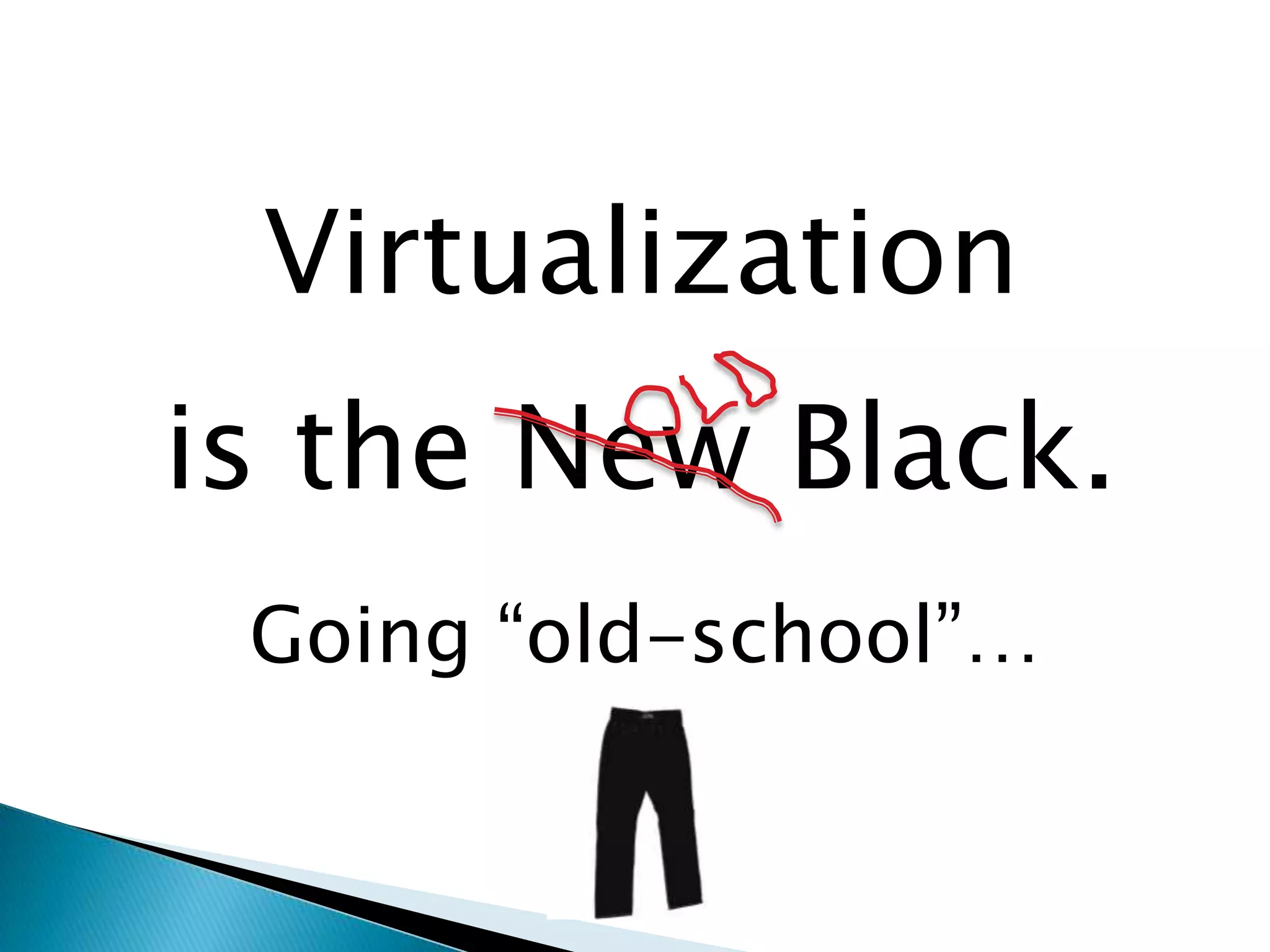 Virtualizationis the New Black.Going “old-school”…