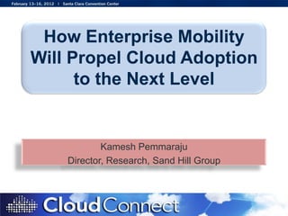 How Enterprise Mobility
Will Propel Cloud Adoption
      to the Next Level


            Kamesh Pemmaraju
    Director, Research, Sand Hill Group
 