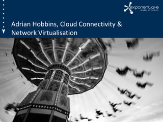 Adrian Hobbins, Cloud Connectivity &
Network Virtualisation
 