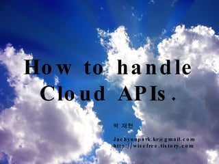 How to handle Cloud APIs. 박 재현  [email_address] http://wisefree.tistory.com 