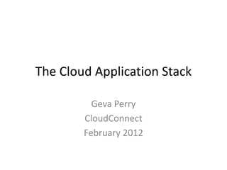 The Cloud Application Stack

          Geva Perry
        CloudConnect
        February 2012
 