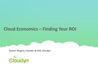 Cloud Economics – Finding Your ROI



  Sharon Wagner, Founder & CEO, Cloudyn
 