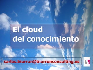El cloud
    del conocimiento

carlos.biurrun@biurrunconsulting.es
 