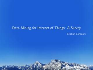 Data Mining for Internet of Things: A Survey
Cristian Consonni
 
