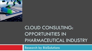 CLOUD CONSULTING: OPPORTUNITIES IN PHARMACEUTICAL INDUSTRY Research by BidSolutions 