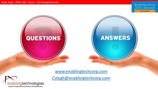 Skype Apps - Office 365 - Azure – UC Managed Service
www.enablingtechcorp.com
Cstegh@enablingtechcorp.com
 