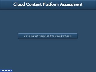 Go to market resources @ fourquadrant.com
Cloud Content Platform Assessment
 