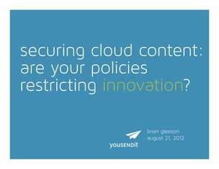 securing cloud content:
are your policies
restricting innovation?

               brian gleeson
               august 21, 2012
 
