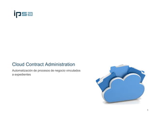 Cloud Contract Administration
Automatización de procesos de negocio vinculados
a expedientes




                                                   1
 