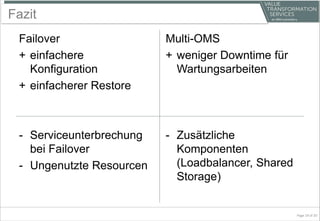 Fazit
Failover
+ einfachere
Konfiguration
+ einfacherer Restore
- Serviceunterbrechung
bei Failover
- Ungenutzte Resourcen
Multi-OMS
+ weniger Downtime für
Wartungsarbeiten
- Zusätzliche
Komponenten
(Loadbalancer, Shared
Storage)
Page 19 of 20
 