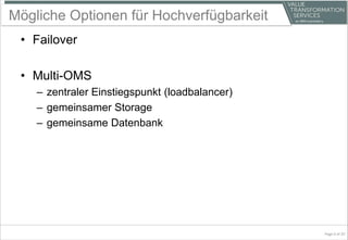 Mögliche Optionen für Hochverfügbarkeit
• Failover
• Multi-OMS
– zentraler Einstiegspunkt (loadbalancer)
– gemeinsamer Storage
– gemeinsame Datenbank
Page 6 of 20
 