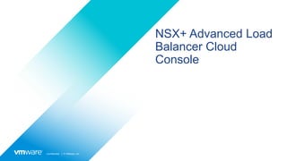 Confidential │ © VMware, Inc.
NSX+ Advanced Load
Balancer Cloud
Console
 