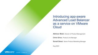 Confidential │ © VMware, Inc.
Introducing app-aware
Advanced Load Balancer
as a service on VMware
Cloud
Abhinav Modi, Director of Product Management
Chris Grice, Product Line Manager
Sonali Desai, Senior Product Marketing Manager
Aug 2023
 