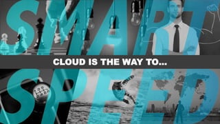 CLOUD IS THE WAY TO…
 