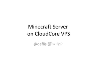 Minecraft Server
on CloudCore VPS
  @deflis 猫ロキP
 