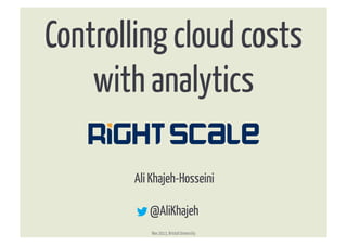Controlling cloud costs
with analytics	
  
®

Ali Khajeh-Hosseini
@AliKhajeh
Nov 2013, Bristol University

®

 