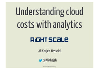 Understanding cloud 
costs with analytics 
Ali Khajeh-Hosseini 
@AliKhajeh 
Nov 2014, Bristol University 
® 
® 
 