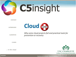 1© 2000 - 2013 C5 Insight All rights reserved.
Proprietary and confidential. May not be reproduced or distributed without written permission.
Cloud
Why some cloud projects fail and practical tools for
prevention or recovery
4/22/2013
 