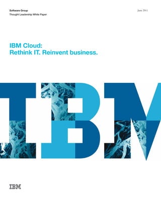 Software Group                   June 2011
Thought Leadership White Paper




IBM Cloud:
Rethink IT. Reinvent business.
 