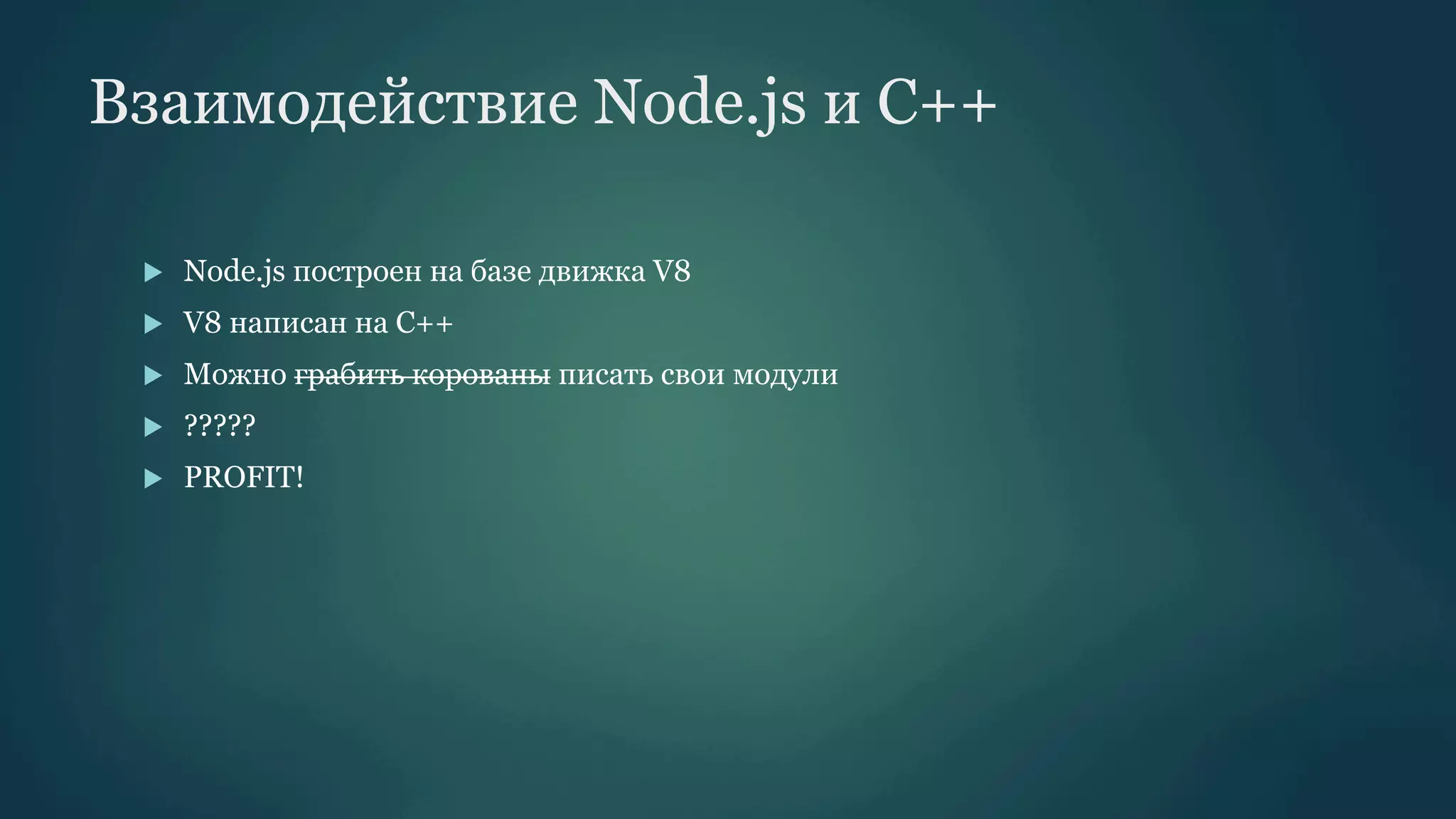 Взаимодействие Node.js и С++
u 

Node.js построен на базе движка V8

u 

V8 написан на С++

u 

Можно грабить корованы писать свои модули

u 

?????

u 

PROFIT!

 