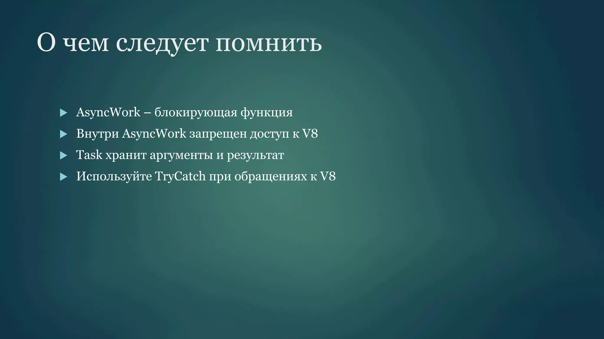 О чем следует помнить
u 

AsyncWork – блокирующая функция

u 

Внутри AsyncWork запрещен доступ к V8

u 

Task хранит аргументы и результат

u 

Используйте TryCatch при обращениях к V8

 