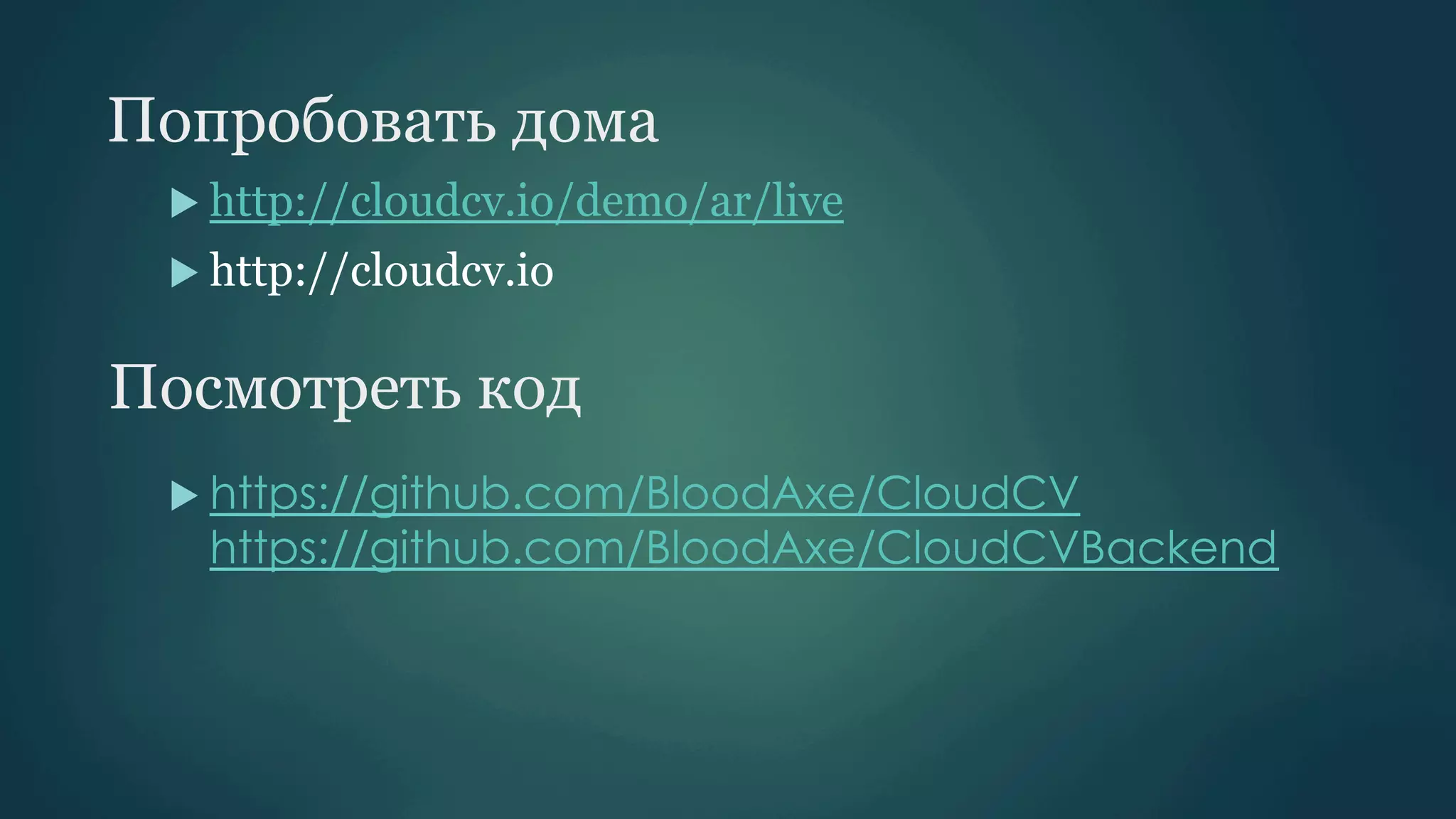 Попробовать дома
u  http://cloudcv.io/demo/ar/live
u  http://cloudcv.io

Посмотреть код
u  https://github.com/BloodAxe/CloudCV

https://github.com/BloodAxe/CloudCVBackend

 