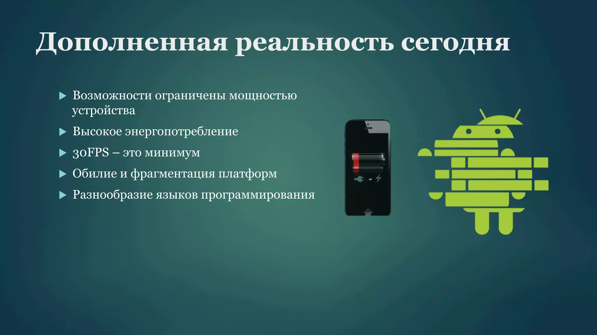 Дополненная реальность сегодня
u 

Возможности ограничены мощностью
устройства

u 

Высокое энергопотребление

u 

30FPS – это минимум

u 

Обилие и фрагментация платформ

u 

Разнообразие языков программирования

 