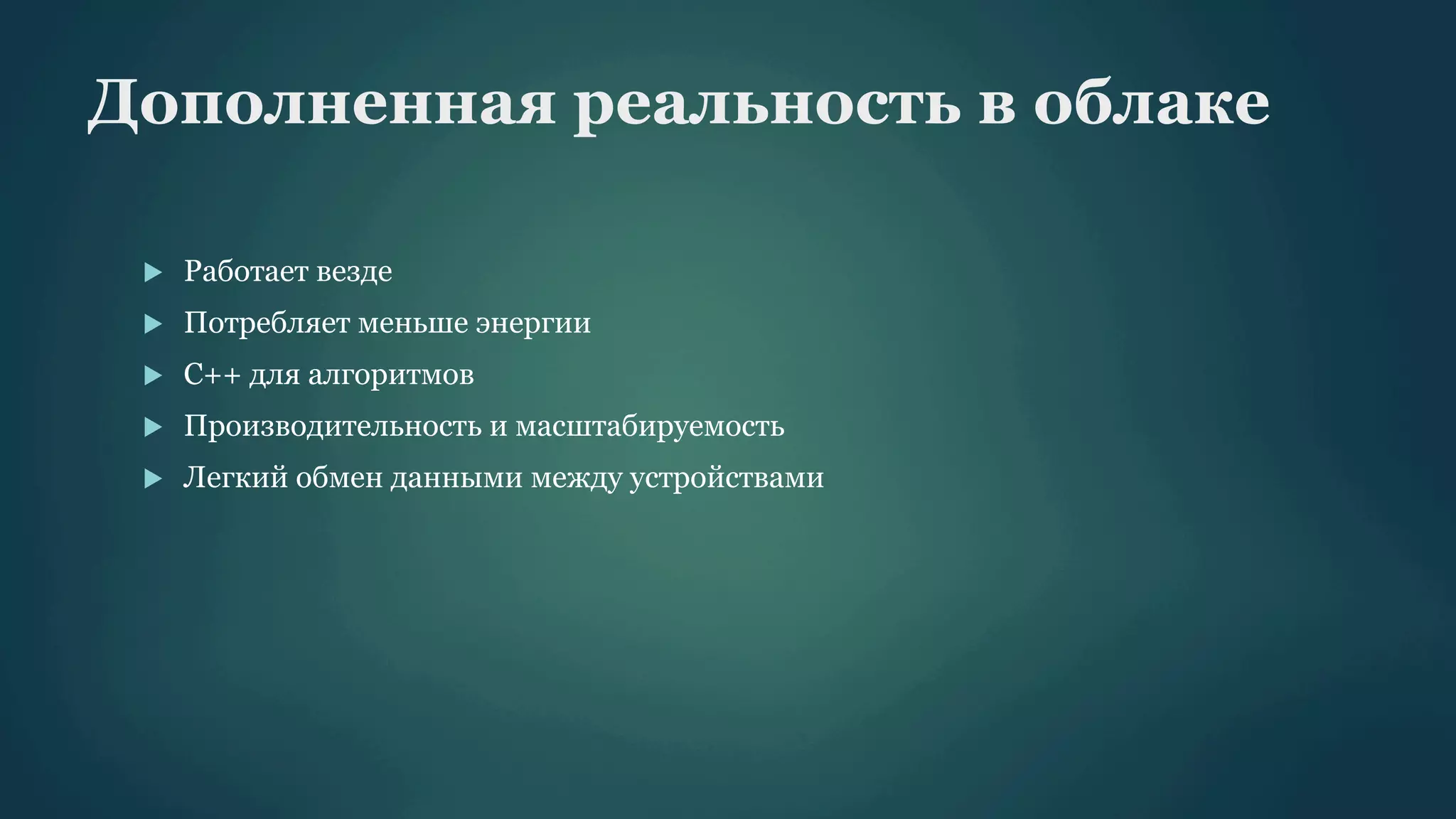 Дополненная реальность в облаке
u 

Работает везде

u 

Потребляет меньше энергии

u 

С++ для алгоритмов

u 

Производительность и масштабируемость

u 

Легкий обмен данными между устройствами

 