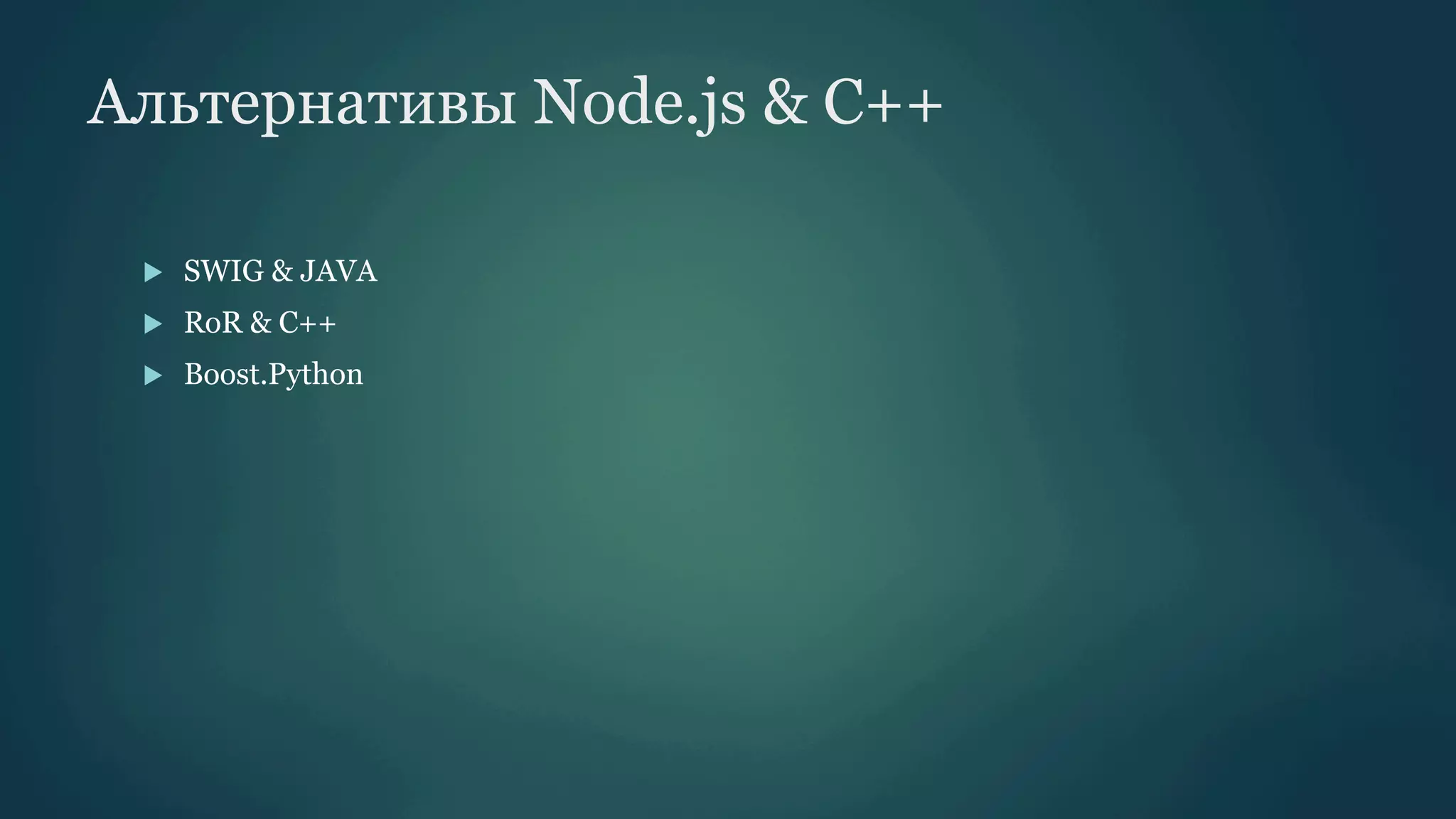 Альтернативы Node.js & C++
u 

SWIG & JAVA

u 

RoR & C++

u 

Boost.Python

 