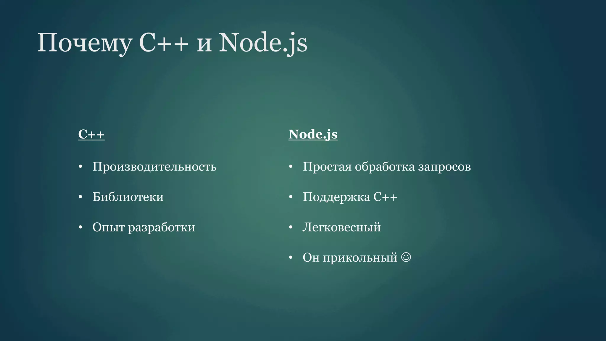 Почему C++ и Node.js

С++

Node.js

•  Производительность

•  Простая обработка запросов

•  Библиотеки

•  Поддержка С++

•  Опыт разработки

•  Легковесный
•  Он прикольный J

 