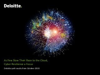 As Few Slow Their Race to the Cloud,
Cyber Resilience a Focus
Deloitte poll results from October 2020
 