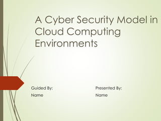 A Cyber Security Model in
Cloud Computing
Environments
Guided By: Presented By:
Name Name
 