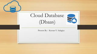 Cloud Database
(Dbaas)
Present By : Keesan V. Aalagiya
 
