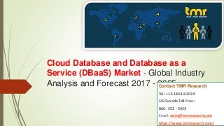 Cloud Database and Database as a
Service (DBaaS) Market - Global Industry
Analysis and Forecast 2017 - 2025Contact TMR Research
Tel: +1-518-618-1030
US-Canada Toll Free :
866 - 552 - 3453
Email: sales@tmrresearch.com
https://www.tmrresearch.com/
 