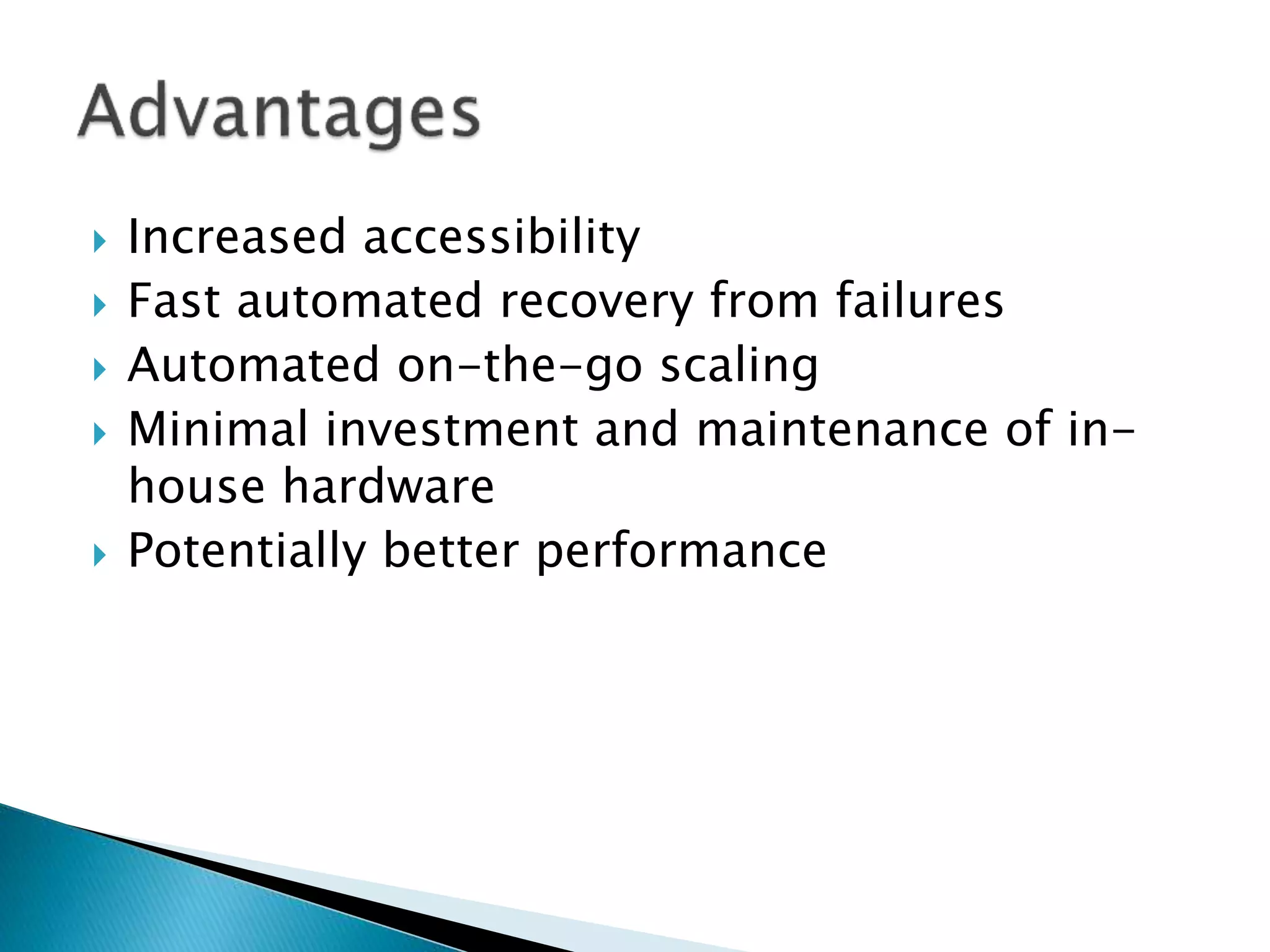  Increased accessibility
 Fast automated recovery from failures
 Automated on-the-go scaling
 Minimal investment and maintenance of in-
house hardware
 Potentially better performance
 