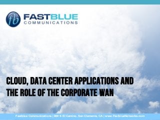 Cloud, Data Center Applications and
the Role of the Corporate WAN
Fastblue Communications | 800 S El Camino, San Clemente, CA | www.FastblueNetworks.com

 