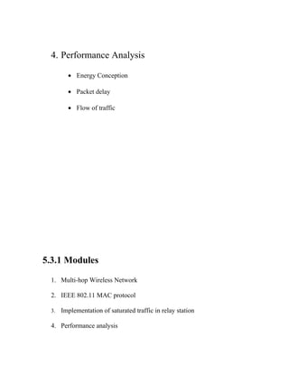 4. Performance Analysis

        • Energy Conception

        • Packet delay

        • Flow of traffic




5.3.1 Modules

 1. Multi-hop Wireless Network

 2. IEEE 802.11 MAC protocol

 3.   Implementation of saturated traffic in relay station

 4. Performance analysis
 