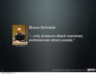 Cloud Data Security // Major Hayden // April 9, 201315
Bruce Schneier
“...only amateurs attack machines;
professionals attack people.”
Photo: Wikipedia
Tuesday, September 24, 13
 
