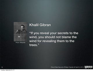 Cloud Data Security // Major Hayden // April 9, 201316
Khalil Gibran
“If you reveal your secrets to the
wind, you should not blame the
wind for revealing them to the
trees.”
Photo: Wikipedia
Tuesday, September 24, 13
 