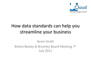 How data standards can help you streamline your business Kevin Smith Bizlinx Bexley & Bromley Board Meeting 7 th  July 2011 
