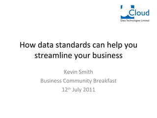 How data standards can help you streamline your business Kevin Smith Business Community Breakfast 12 th  July 2011 