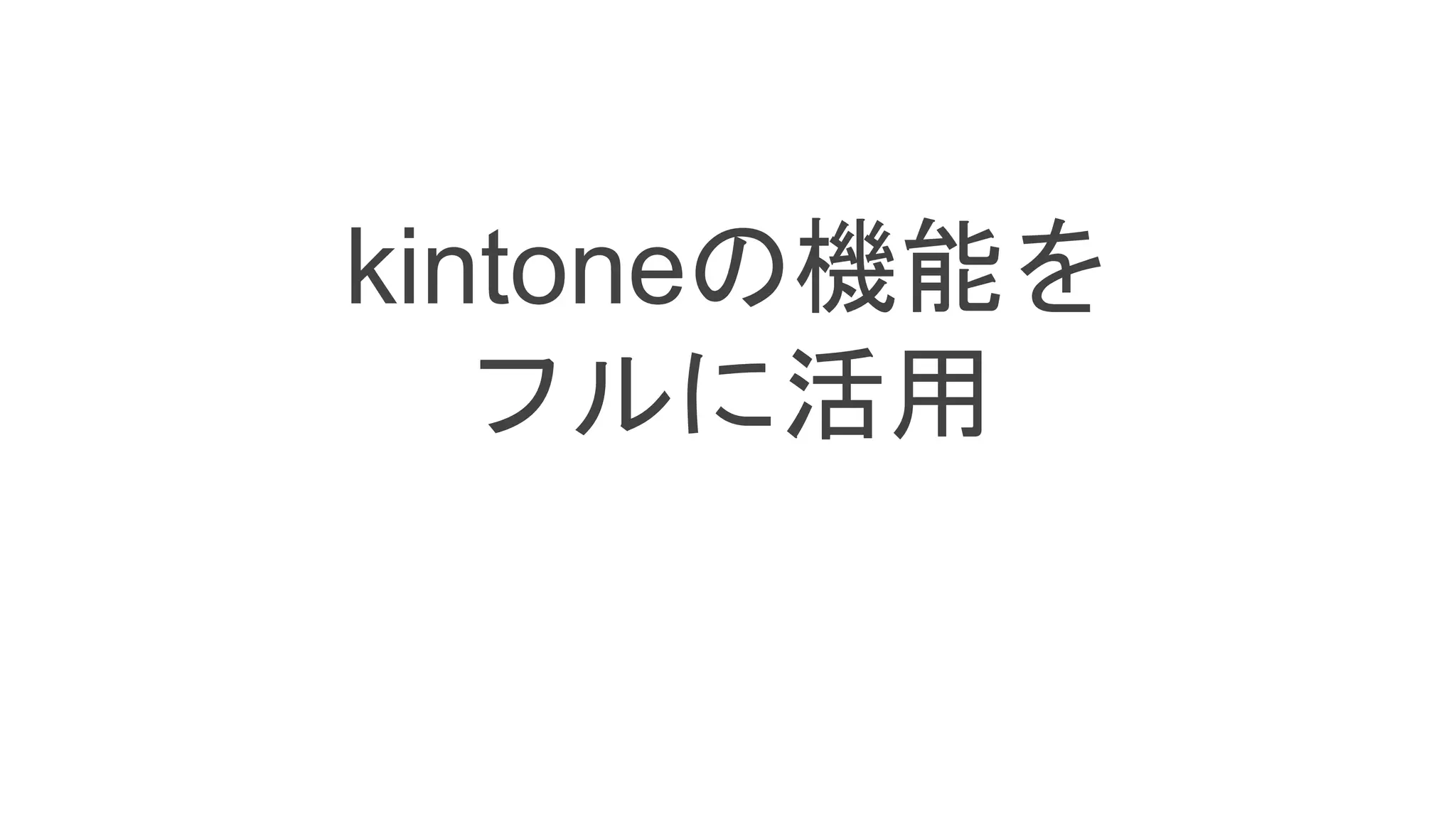 kintoneの機能を
フルに活用
 