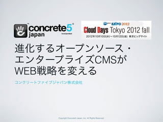 進化するオープンソース・
エンタープライズCMSが
WEB戦略を変える
コンクリートファイブジャパン株式会社




           Copyright Concrete5 Japan, Inc. All Rights Reserved.
 