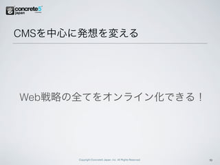 CMSを中心に発想を変える




Web戦略の全てをオンライン化できる！




      Copyright Concrete5 Japan, Inc. All Rights Reserved.   15
 