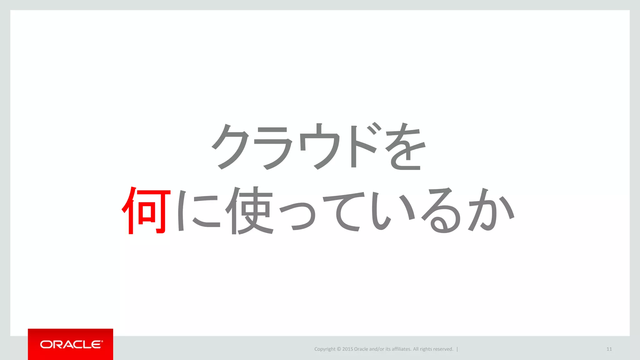 Copyright © 2015 Oracle and/or its affiliates. All rights reserved. | 11
クラウドを
何に使っているか
 