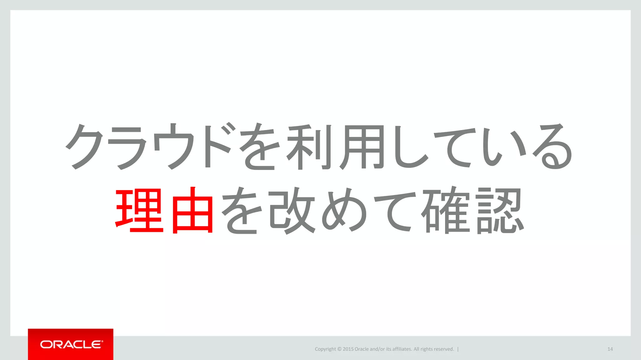 Copyright © 2015 Oracle and/or its affiliates. All rights reserved. | 14
クラウドを利用している
理由を改めて確認
 
