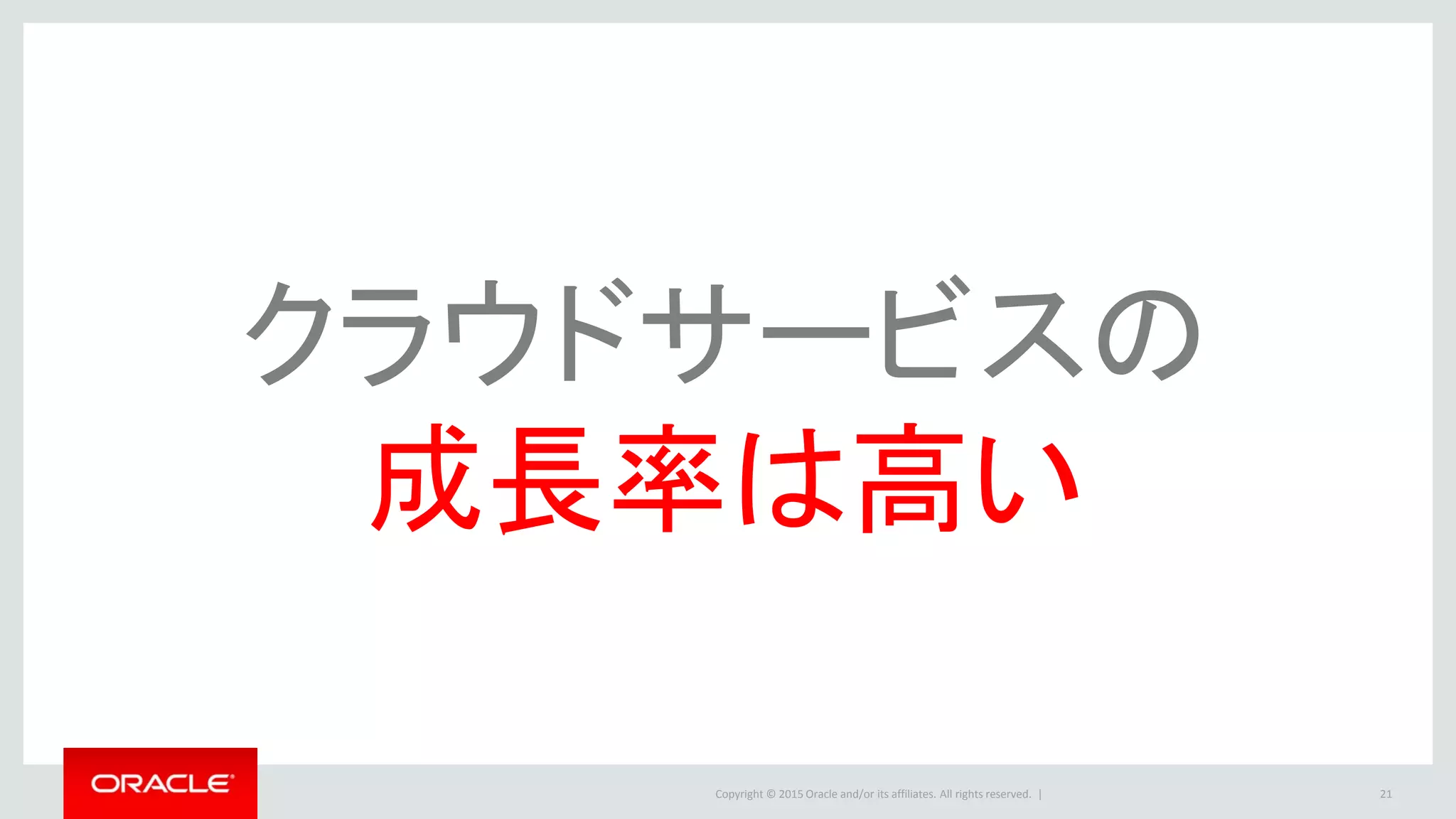 Copyright © 2015 Oracle and/or its affiliates. All rights reserved. | 21
クラウドサービスの
成長率は高い
 